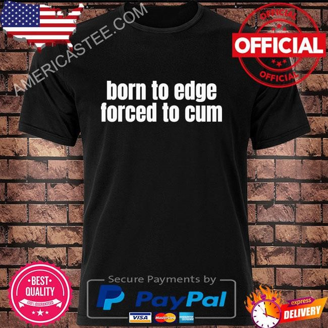 Born to edge forced to cum shirt