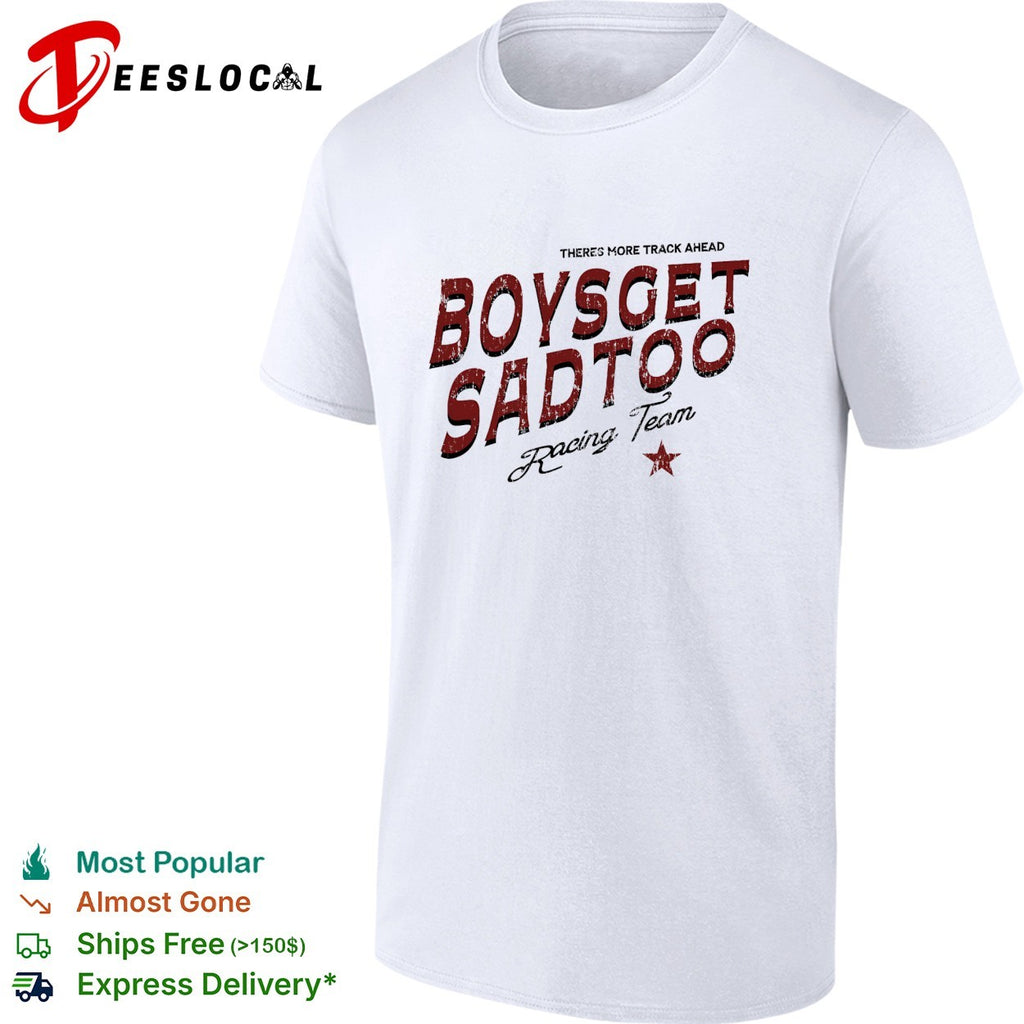 Boys get sad too Racing Team theres more track ahead shirt
