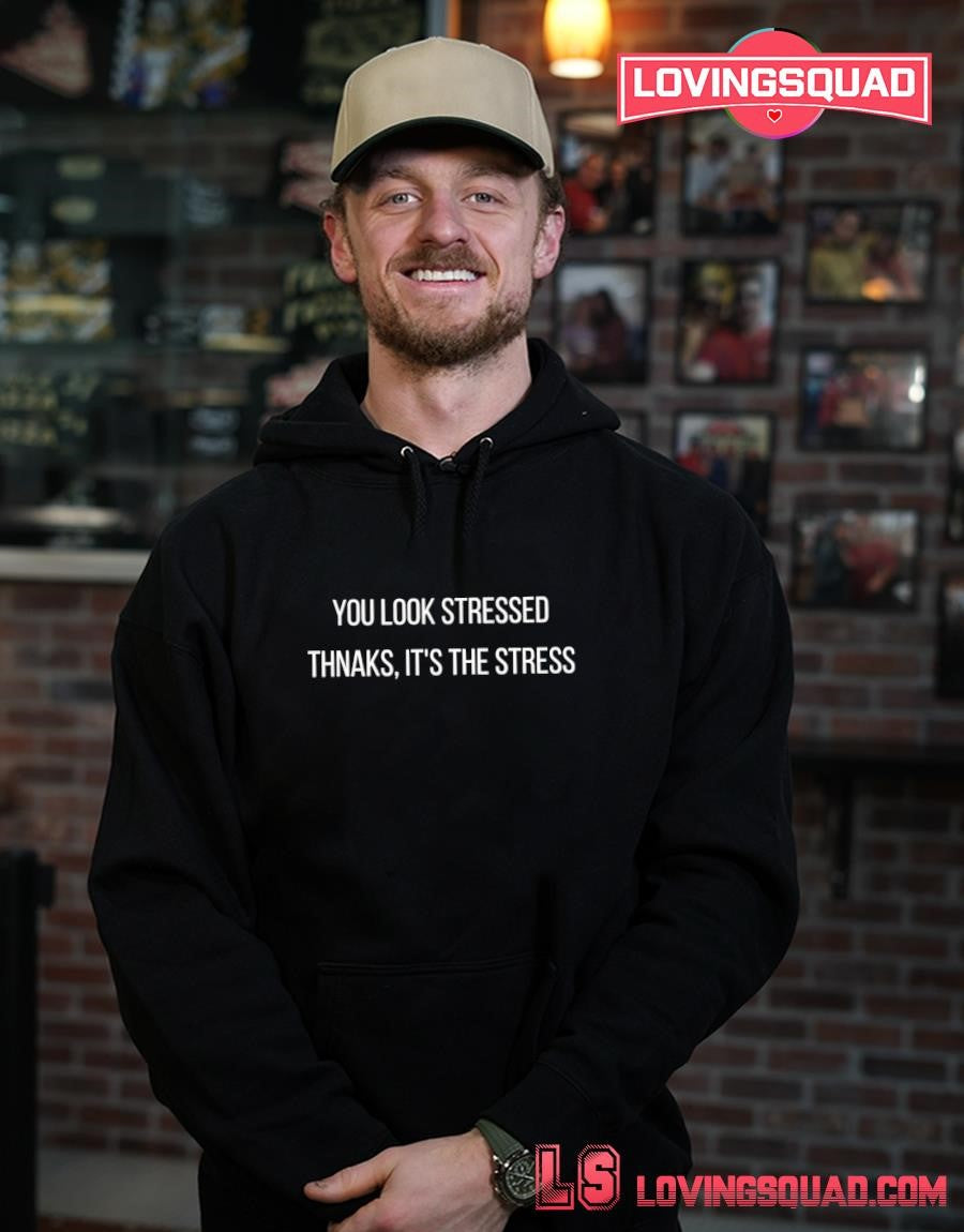 You Look Stressed Thanks It’s the Stress Funny Shirt