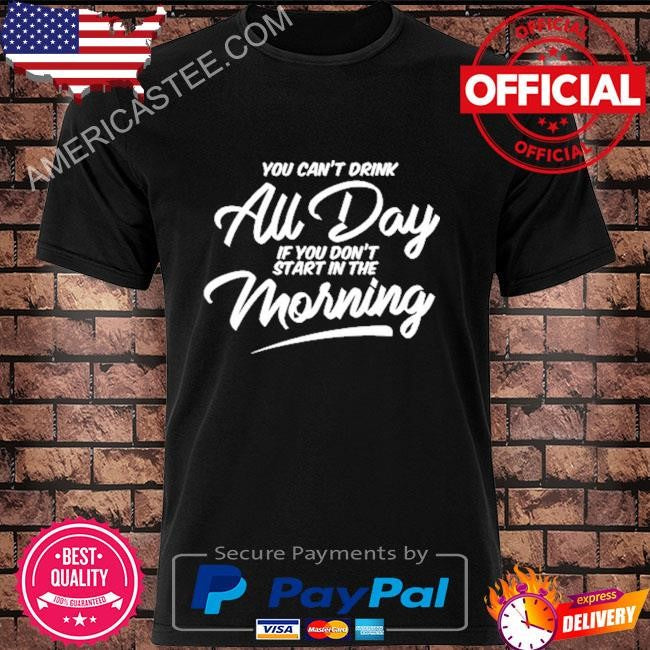 Can’t drink all day pocket if you don’t start in the morning shirt