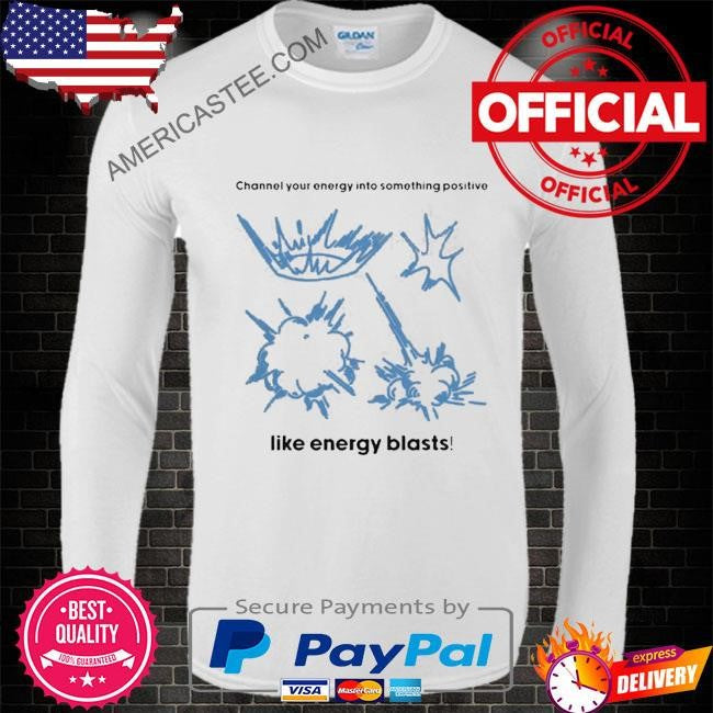 Channel Your Energy Into Something Positive Like Energy Blasts Shirt