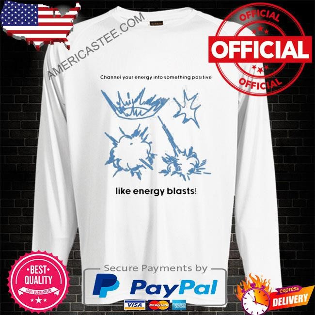Channel Your Energy Into Something Positive Like Energy Blasts Shirt