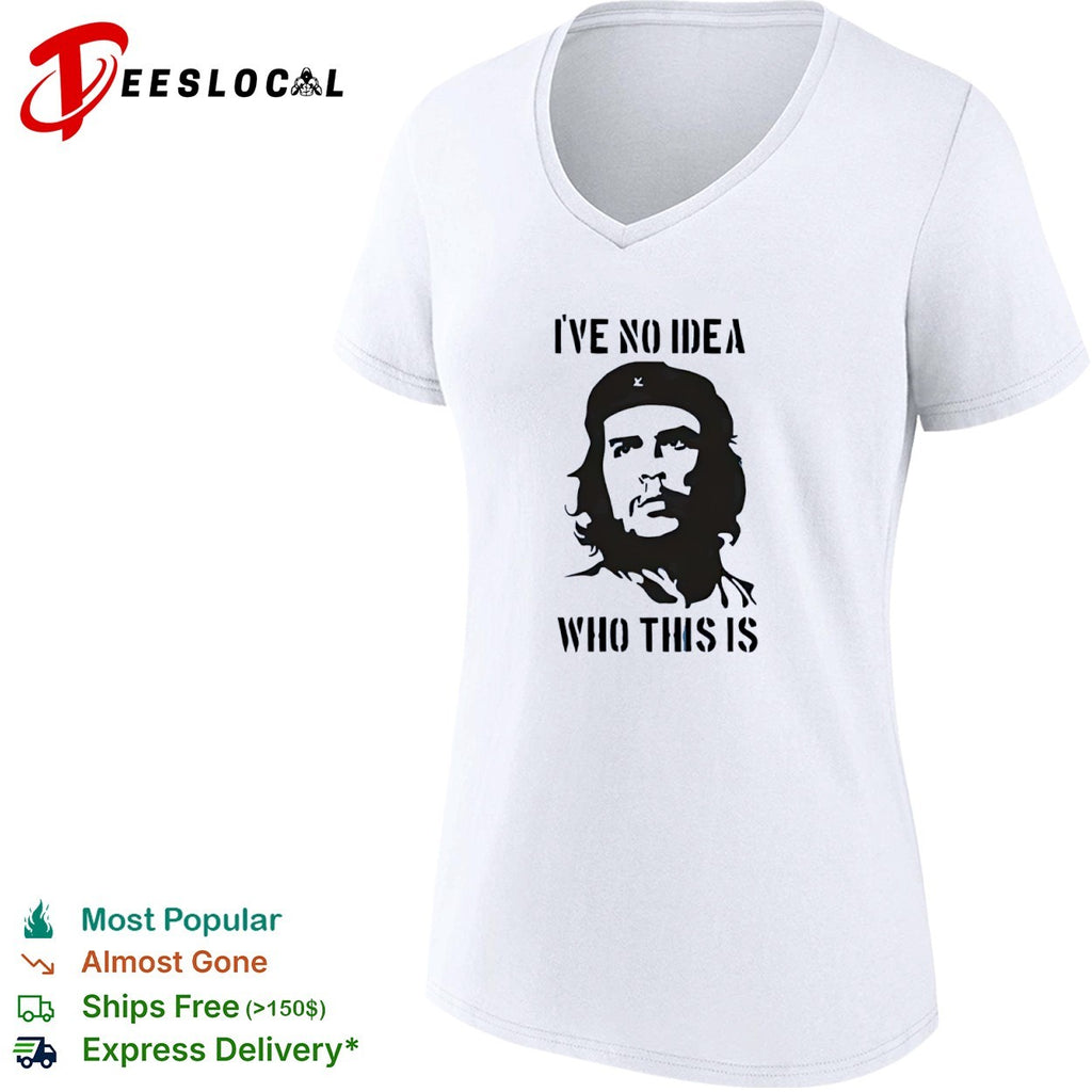 Che Guevara I have no idea who this is shirt
