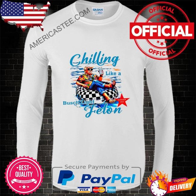Chilling like a felon like a felon busch light 2024 shirt