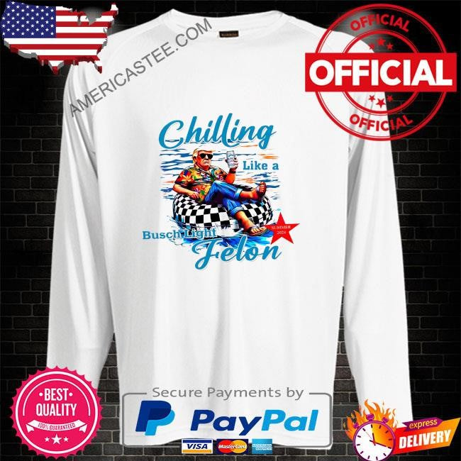 Chilling like a felon like a felon busch light 2024 shirt
