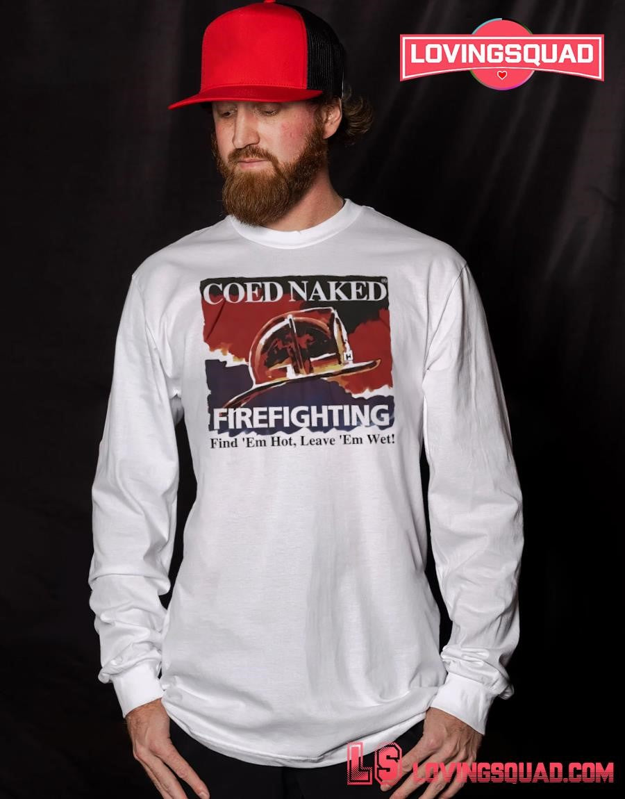 Coed naked firefighting find ’em hot leave ’em wet shirt