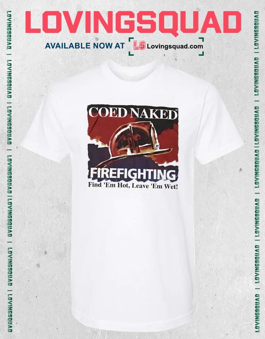 Coed naked firefighting find ’em hot leave ’em wet shirt