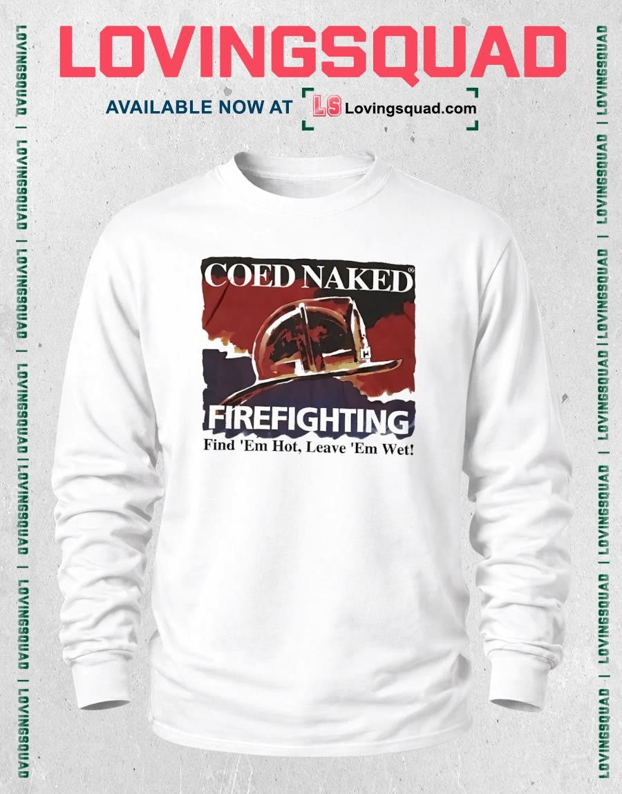 Coed naked firefighting find ’em hot leave ’em wet shirt