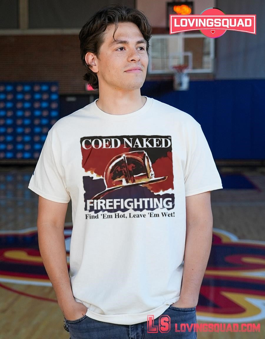 Coed naked firefighting find ’em hot leave ’em wet shirt