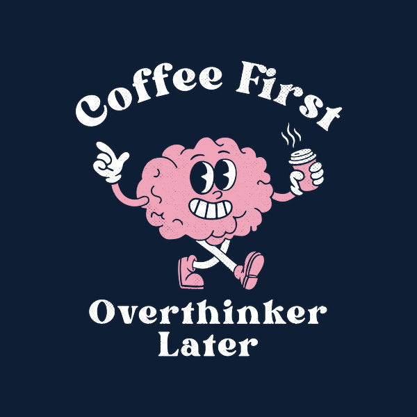 Coffee First Overthinker Later