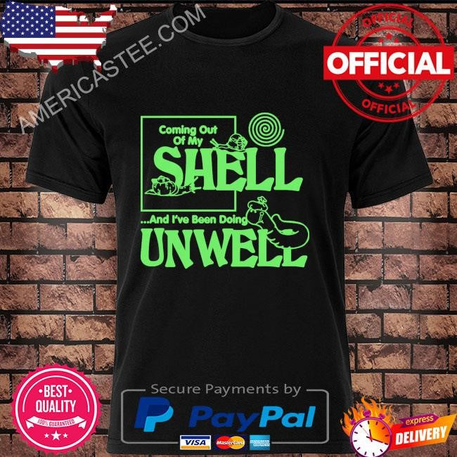 Coming out of my shell…and I’ve been doing unwell shirt