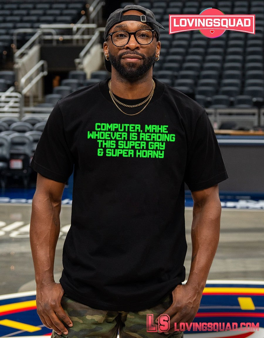 Computer Make Whoever Is Reading This Super Gay & Super Horny Shirt