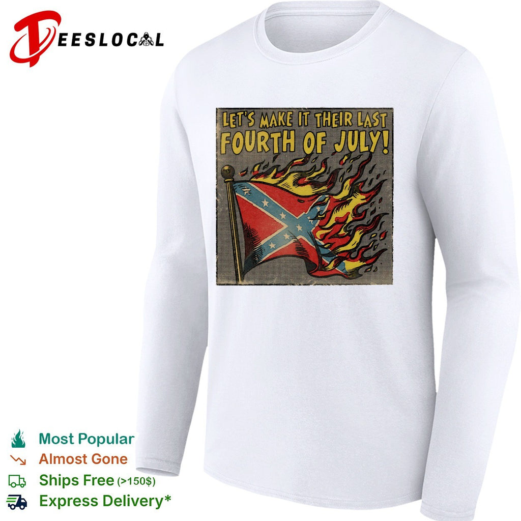 Confederate flag burning let’s make it their last Fourth of July shirt