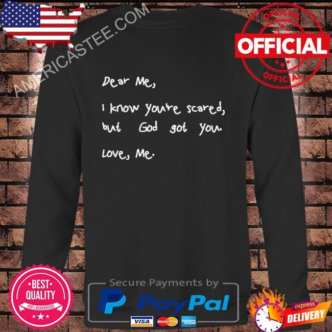Dear Me I Know You’re Scared But God Got You Love Me T Shirt