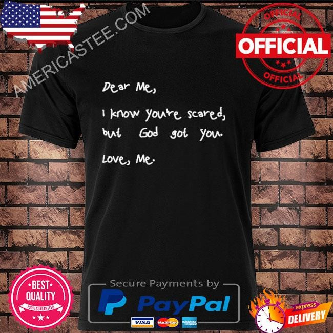 Dear Me I Know You’re Scared But God Got You Love Me T Shirt