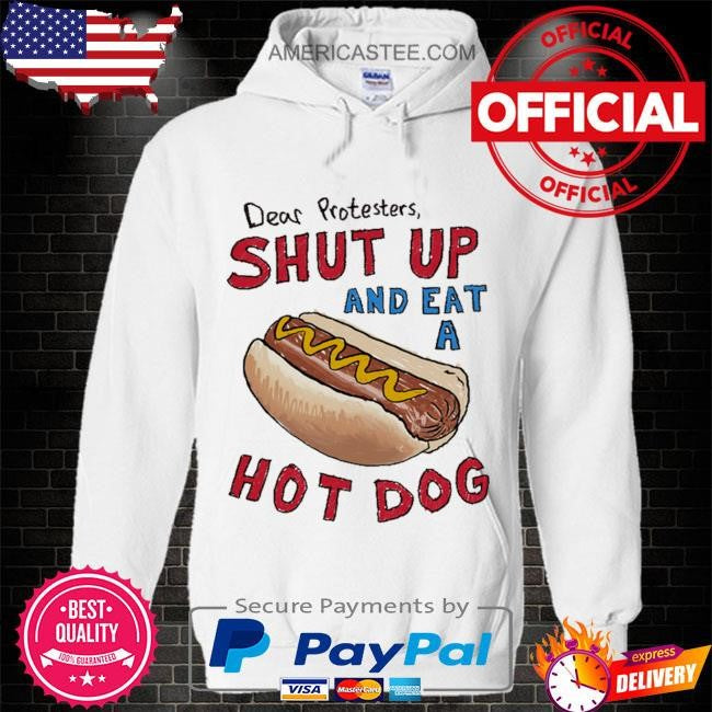 Dear protesters shut up and eat a hot dog shirt