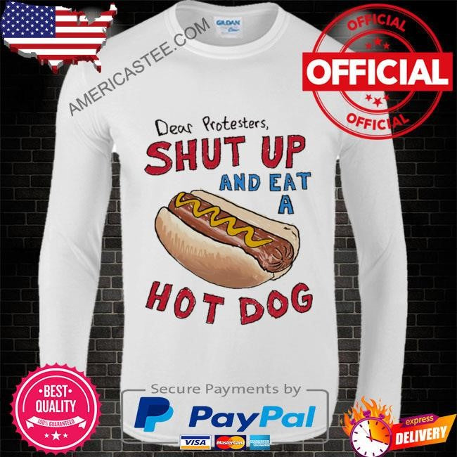 Dear protesters shut up and eat a hot dog shirt