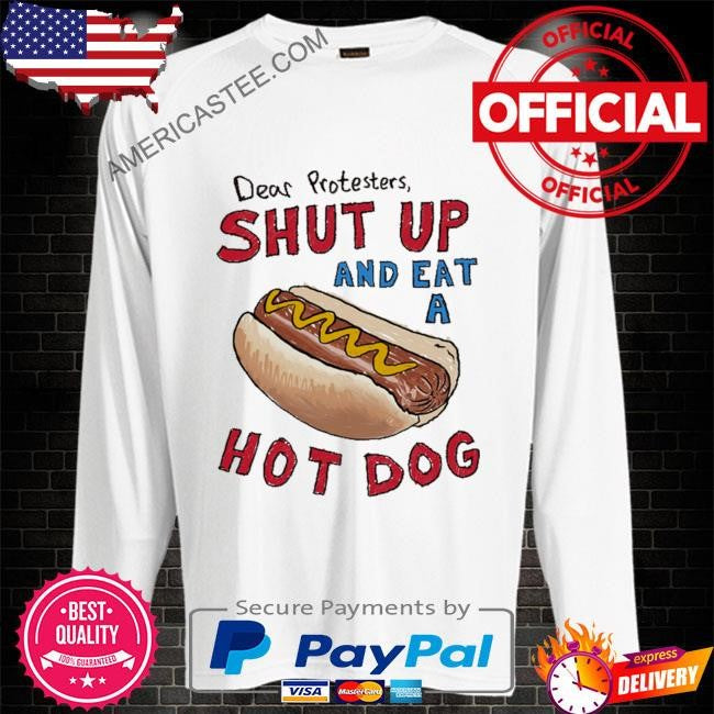Dear protesters shut up and eat a hot dog shirt