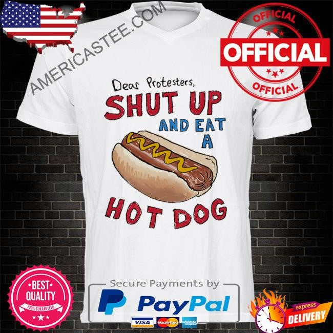 Dear protesters shut up and eat a hot dog shirt