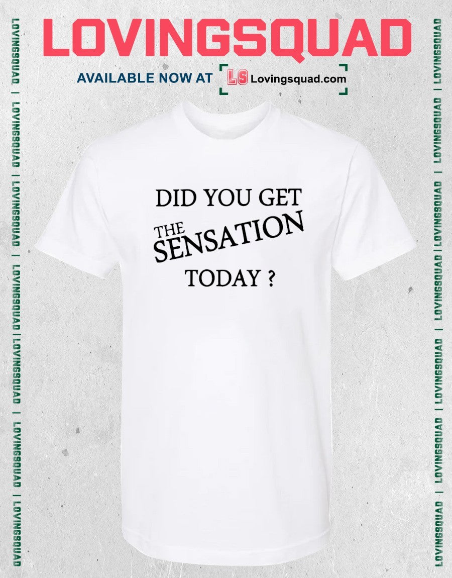 Did You Get The Sensation Today Shirt