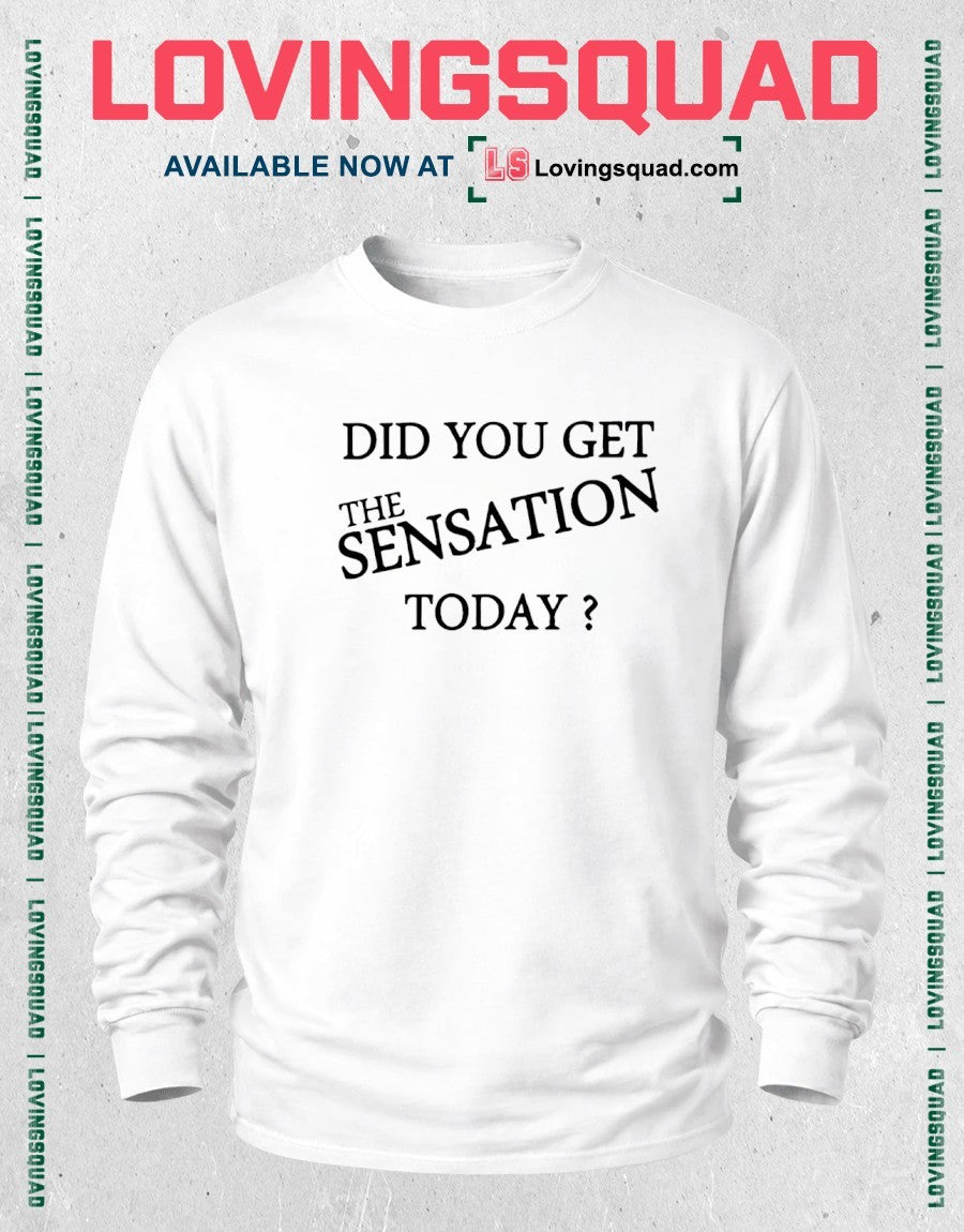 Did You Get The Sensation Today Shirt