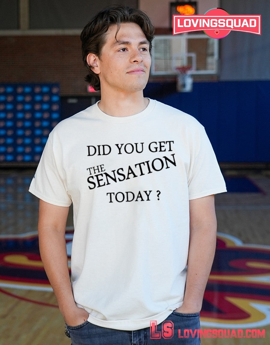 Did You Get The Sensation Today Shirt