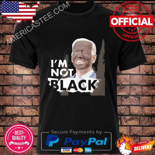Dom Lucre Joe Biden Im Not Black Shirt Im Not Black Joe Biden Shirt