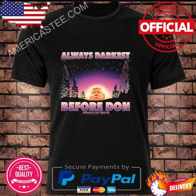 Donald Trump Always Darkest Before Don Trump Assholes Live Forever Shirt