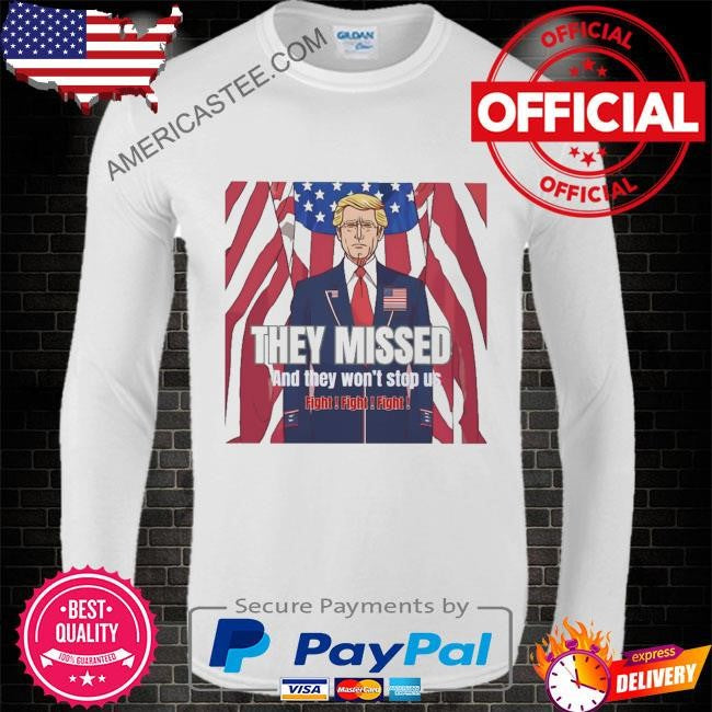 Donald Trump’s They missed and they won’t stop us fight fight fight shirt