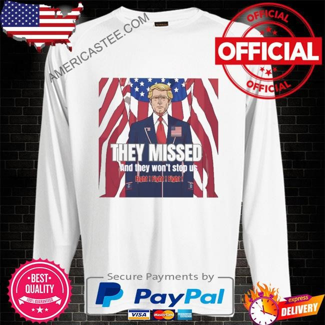 Donald Trump’s They missed and they won’t stop us fight fight fight shirt