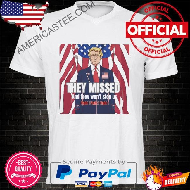 Donald Trump’s They missed and they won’t stop us fight fight fight shirt