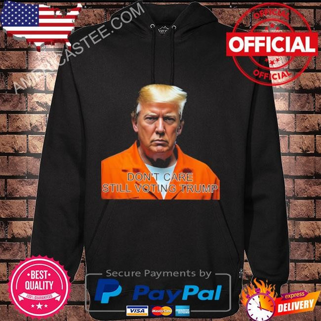 Don’t care still voting Trump shirt