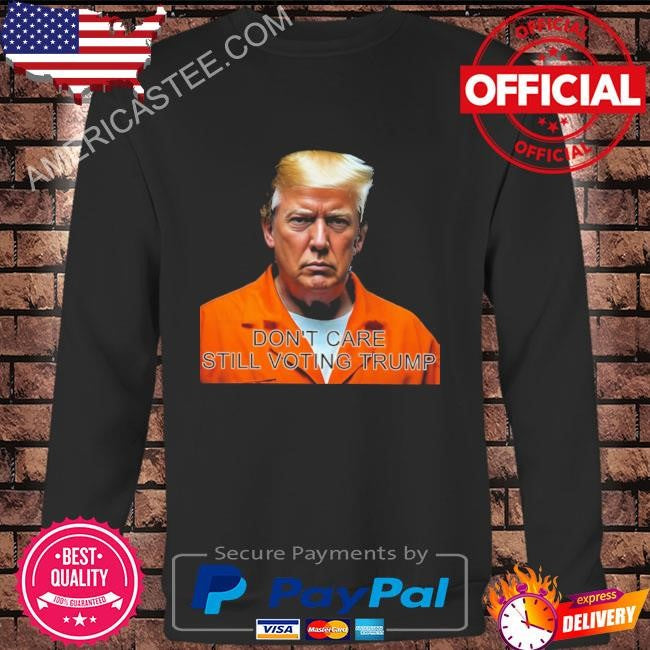 Don’t care still voting Trump shirt