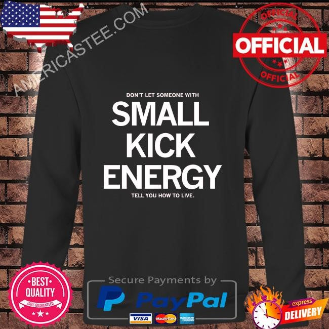 Don’t let someone with small kick energy tell you how to live shirt