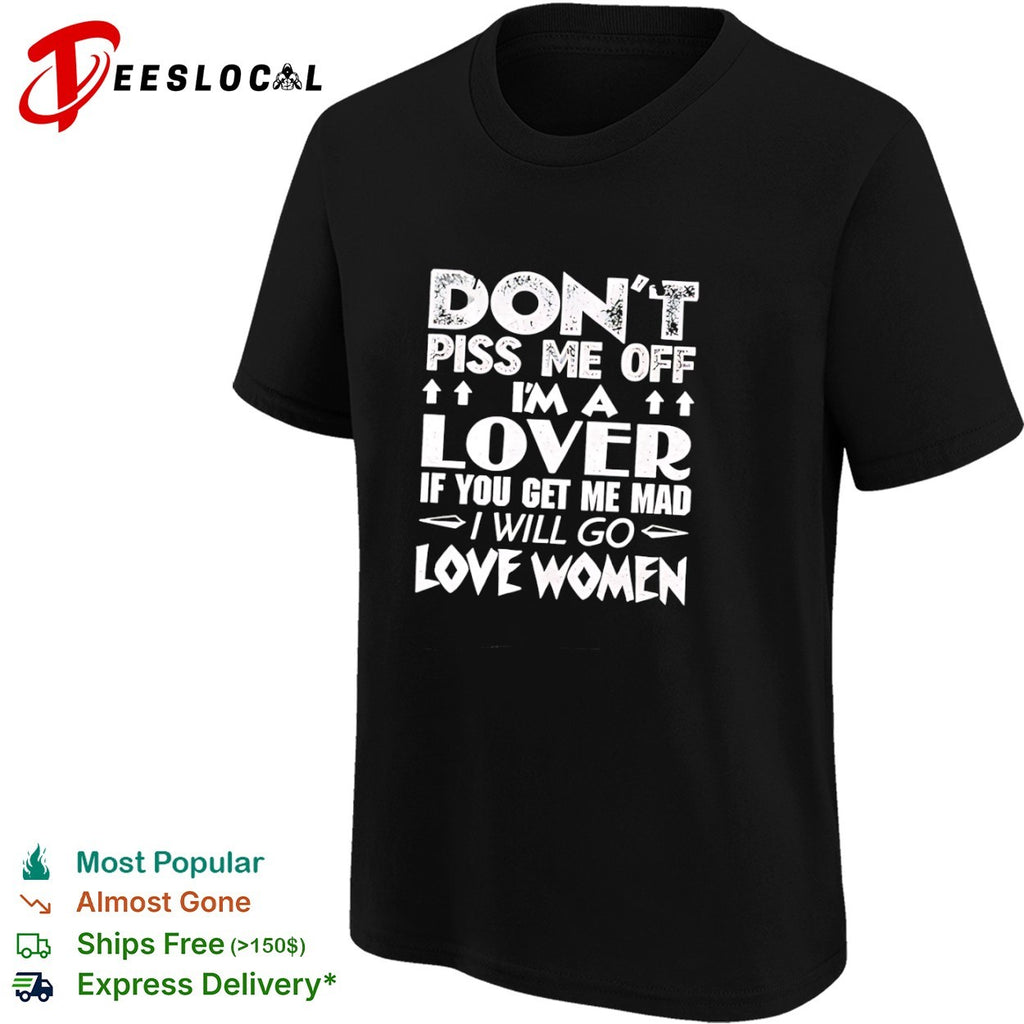 Don’t piss me off I am a lover if you get me mad I will go love women shirt