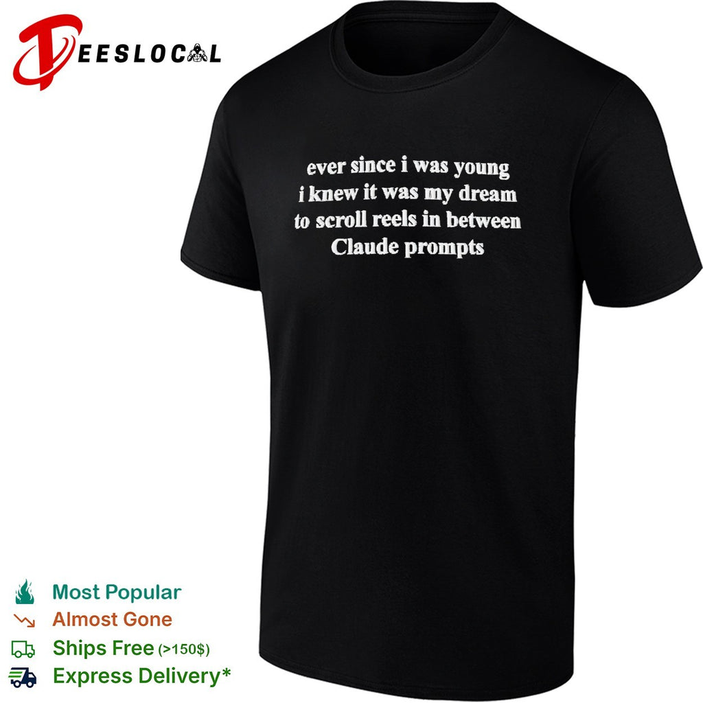 Ever since I was young I knew it was my dream to scroll reels in between Claude prompts text shirt