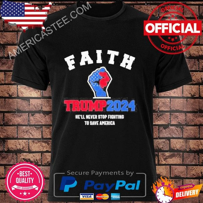 Faith trump 2024 he’ll never stop fighting to save america Trump hand shirt