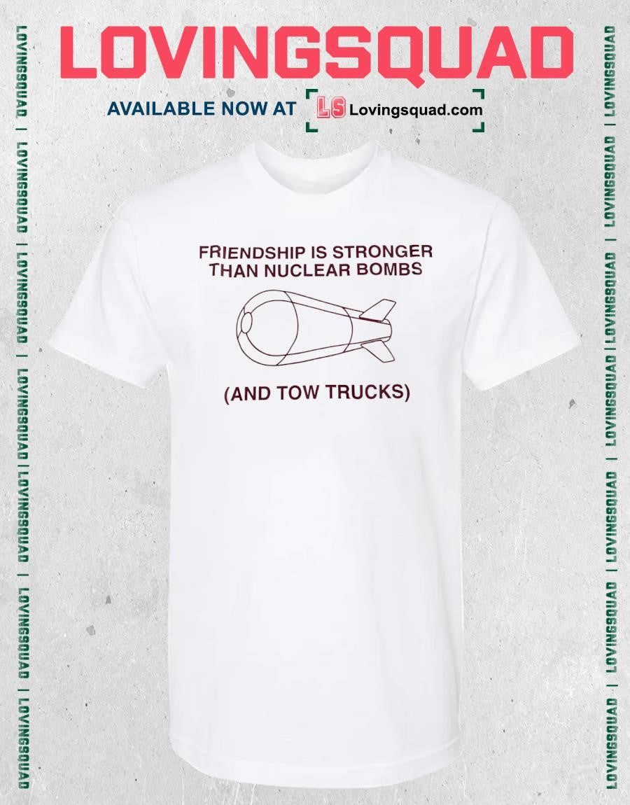 Friendship is stronger than nuclear bombs and tow trucks shirt