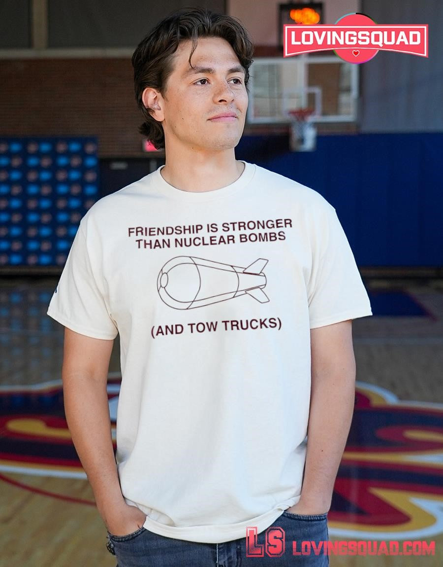 Friendship is stronger than nuclear bombs and tow trucks shirt