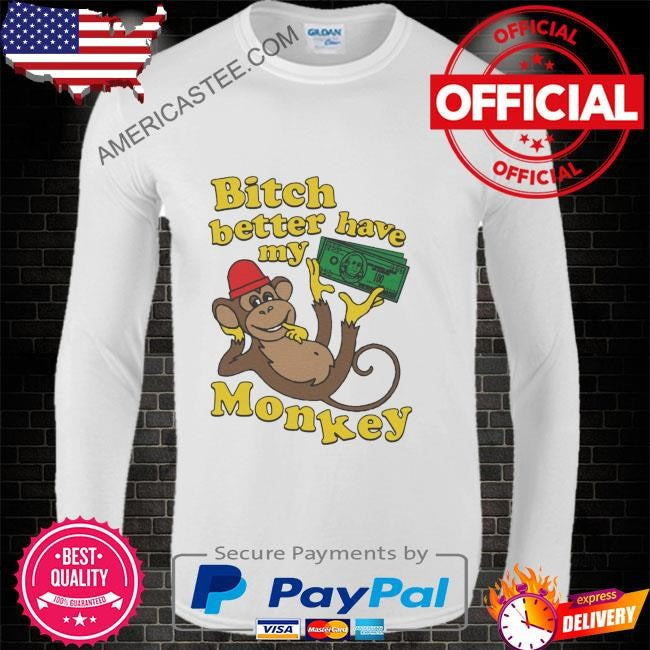 Funny Bitch better have my monkey shirt