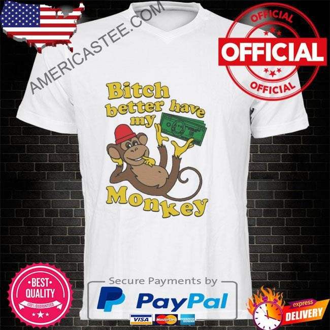 Funny Bitch better have my monkey shirt