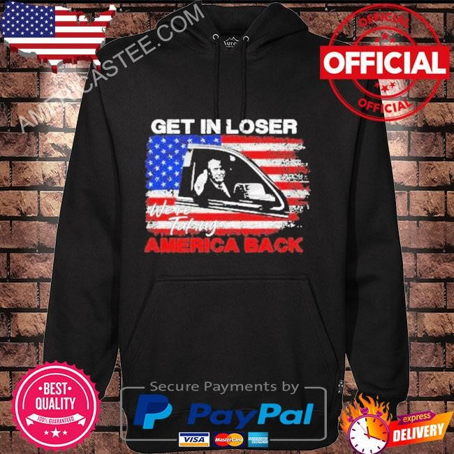 Get In Loser We’re Taking American Back American Flag Shirt