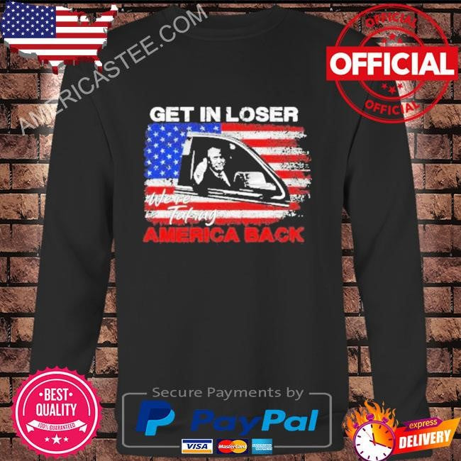 Get In Loser We’re Taking American Back American Flag Shirt