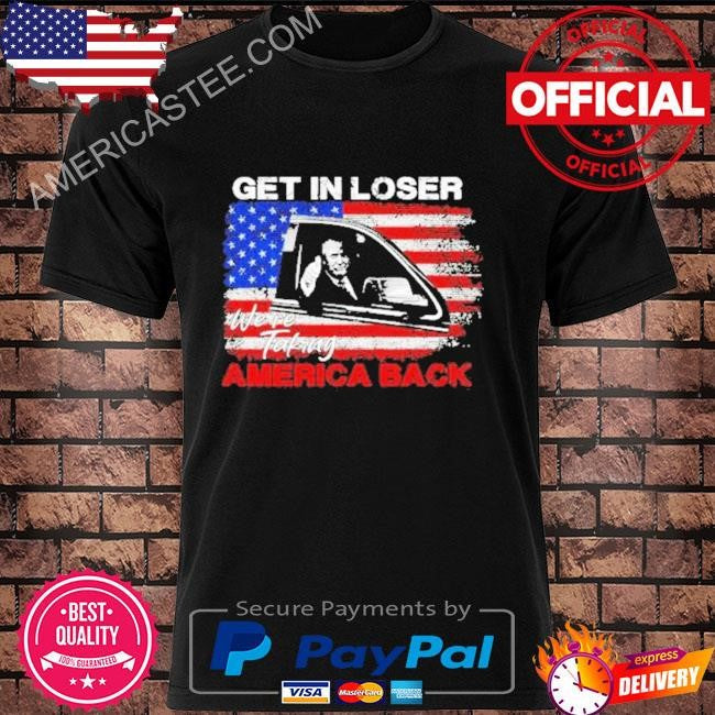 Get In Loser We’re Taking American Back American Flag Shirt