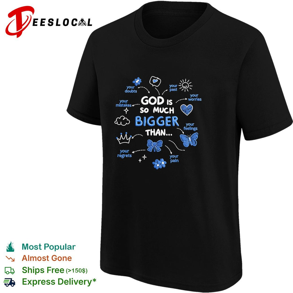 God is so much bigger than your doubts worries feelings shirt
