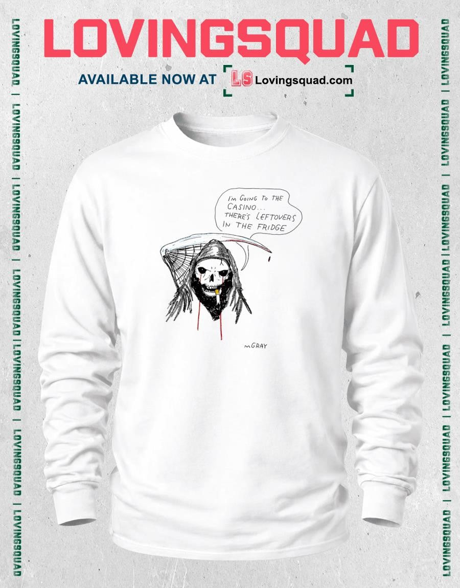 Grim Reaper I’m going to the casino there’s leftovers in the fridge shirt