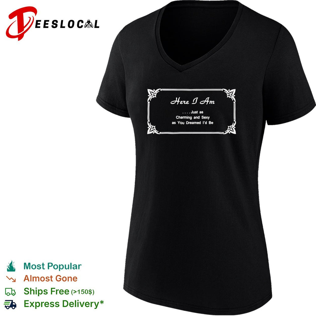 Here I Am Just as Charming and Sexy as You Dreamed Id Be shirt