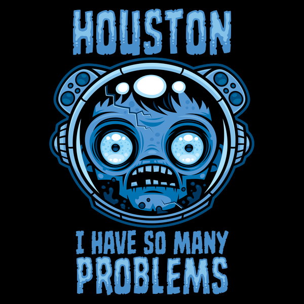 Houston I Have So Many Problems 5