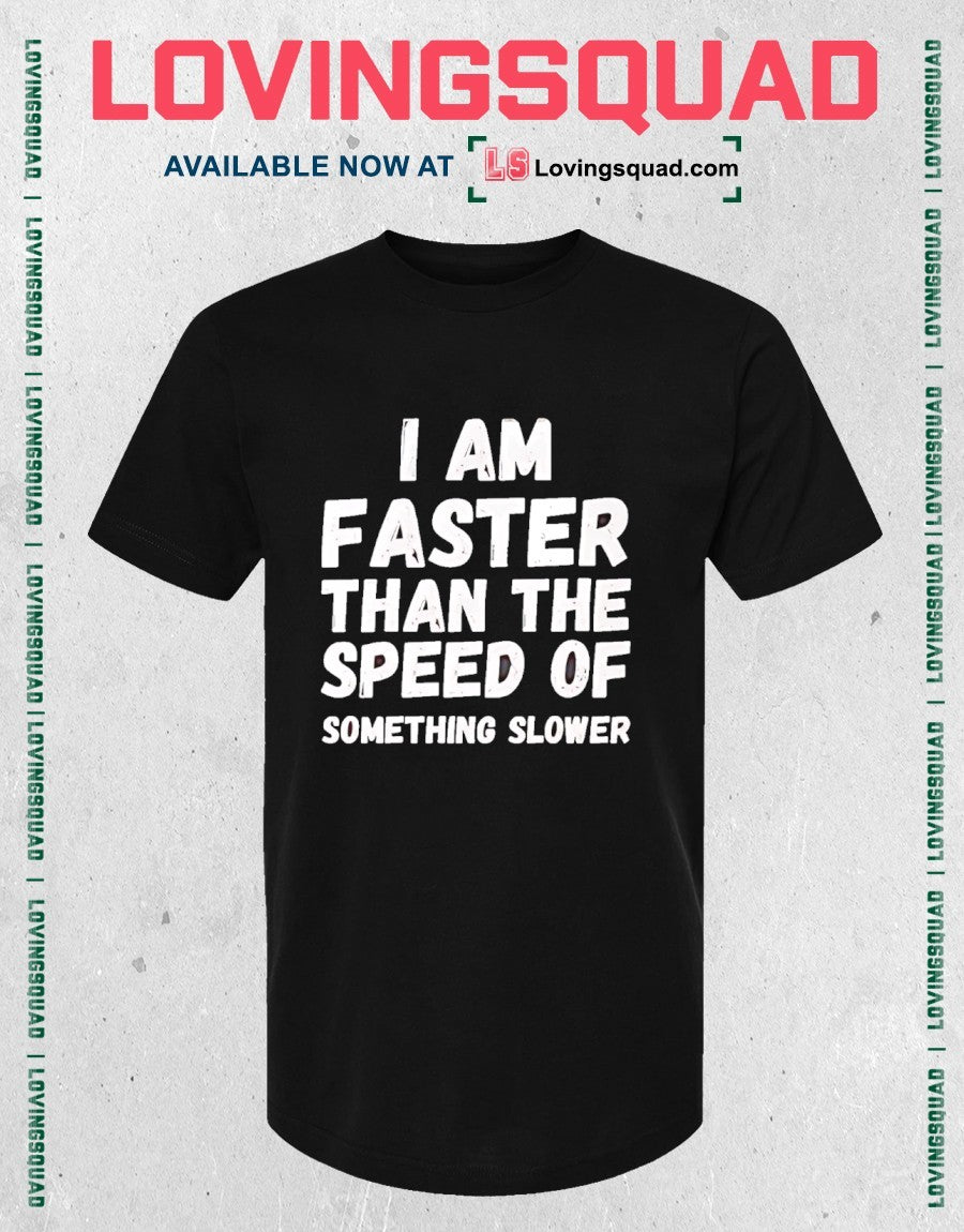 I Am Faster Than the Speed of Something Slower shirt