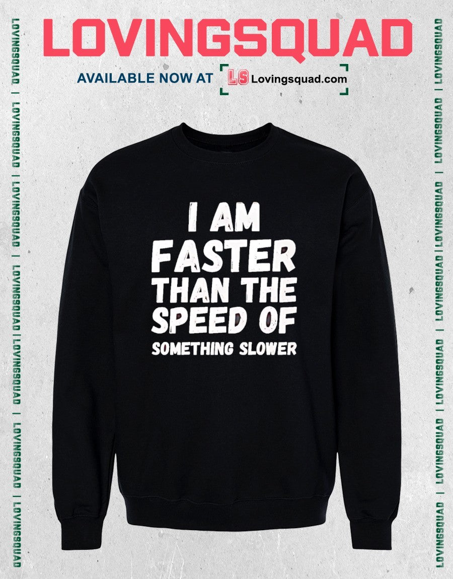 I Am Faster Than the Speed of Something Slower shirt